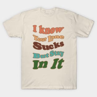 I know Your Lane Sucks But Stay In It T-Shirt